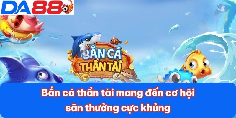 Bắn Cá Thần Tài DA88 - Săn Thưởng Cực Khủng Với 1 Cú Click 3 Bắn cá thần tài mang đến cơ hội săn thưởng cực khủng
