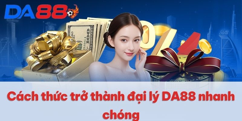 Đại Lý DA88 | Chính Sách Hoa Hồng Hấp Dẫn Lên Đến 65% 4 Cách thức trở thành đại lý DA88 nhanh chóng