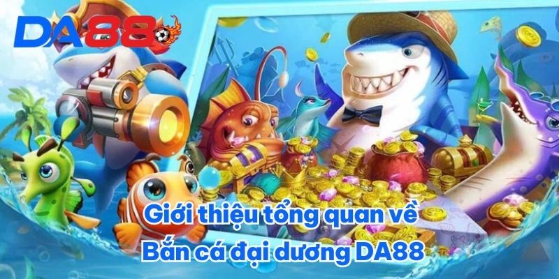 Bắn Cá Đại Dương DA88 - Hóa Thân Thành Tay Săn Cá Cừ Khôi 1 Giới thiệu tổng quan về Bắn cá đại dương DA88