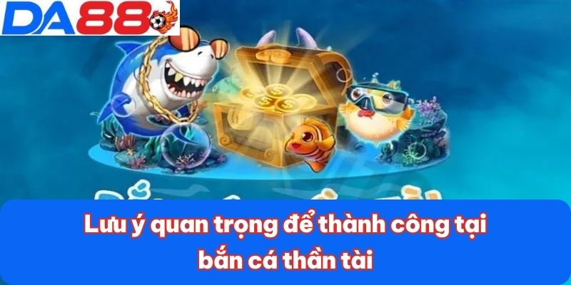 Bắn Cá Thần Tài DA88 - Săn Thưởng Cực Khủng Với 1 Cú Click 4 Lưu ý quan trọng để thành công tại bắn cá thần tài
